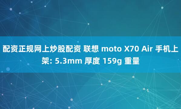 配资正规网上炒股配资 联想 moto X70 Air 手机上架: 5.3mm 厚度 159g 重量