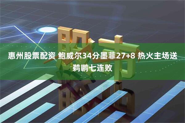 惠州股票配资 鲍威尔34分墨菲27+8 热火主场送鹈鹕七连败