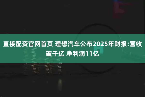 直接配资官网首页 理想汽车公布2025年财报:营收破千亿 净利润11亿