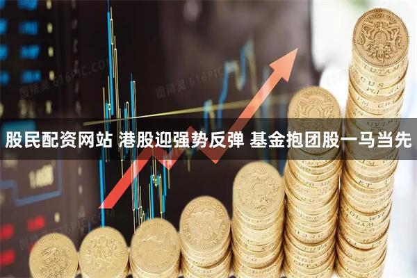 股民配资网站 港股迎强势反弹 基金抱团股一马当先