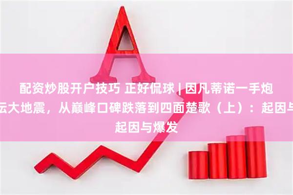 配资炒股开户技巧 正好侃球 | 因凡蒂诺一手炮制足坛大地震，从巅峰口碑跌落到四面楚歌（上）：起因与爆发